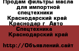 Продам фильтры,масла для импортной спецтехники. - Краснодарский край, Краснодар г. Авто » Спецтехника   . Краснодарский край